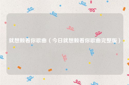 就想赖着你歌曲(今日就想赖着你歌曲完整版)