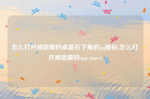 怎么打开被隐藏的桌面右下角的qq图标(怎么打开被隐藏的app store)