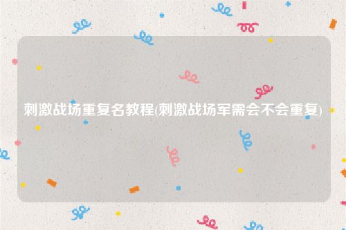刺激战场重复名教程(刺激战场军需会不会重复)