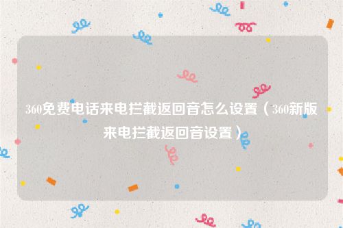 360免费电话来电拦截返回音怎么设置(360新版来电拦截返回音设置)