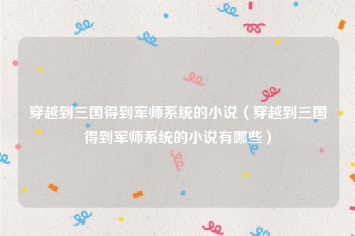 穿越到三国得到军师系统的小说(穿越到三国得到军师系统的小说有哪些)