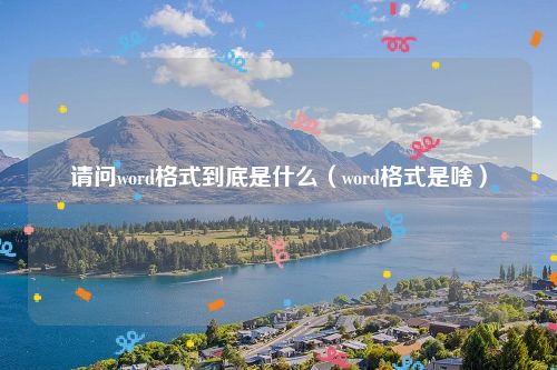 请问word格式到底是什么(word格式是啥)