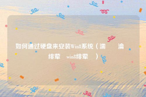 如何通过硬盘来安装Win8系统(濡備綍瀹夎绯荤粺win8绯荤粺)