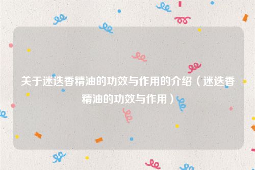 关于迷迭香精油的功效与作用的介绍(迷迭香精油的功效与作用)