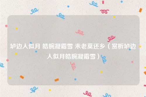 垆边人似月 皓腕凝霜雪 未老莫还乡（赏析垆边人似月皓腕凝霜雪）