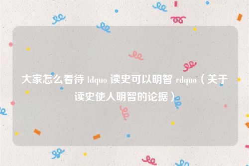 大家怎么看待 ldquo 读史可以明智 rdquo(关于读史使人明智的论据)