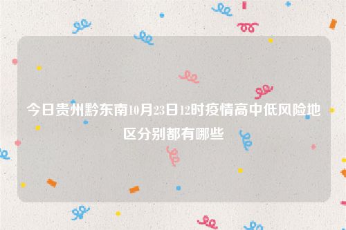 今日贵州黔东南10月23日12时疫情高中低风险地区分别都有哪些