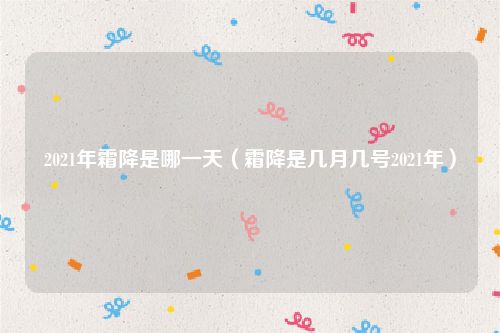 2021年霜降是哪一天（霜降是几月几号2021年）