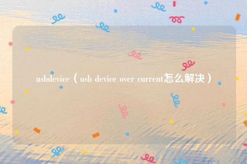 usbdevice(usb device over current怎么解决)