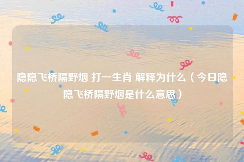 隐隐飞桥隔野烟 打一生肖 解释为什么（今日隐隐飞桥隔野烟是什么意思）