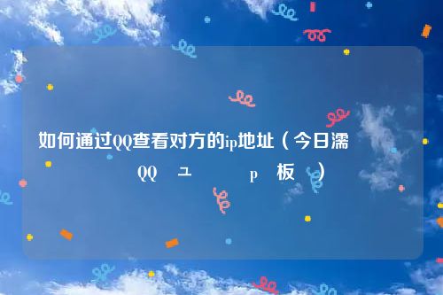 如何通过QQ查看对方的ip地址(今日濡備綍閫氳繃QQ鏌ュ鏂筰p鍦板潃)