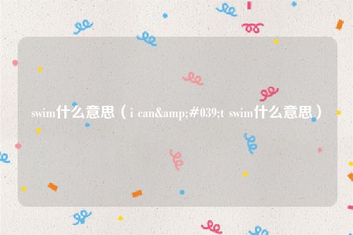 swim什么意思(i can't swim什么意思)