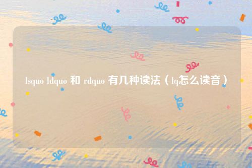 lsquo ldquo 和 rdquo 有几种读法(lq怎么读音)