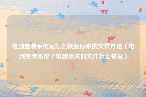 电脑重装系统后怎么恢复原来的文件方法(电脑重装系统了电脑原先的文件怎么恢复)