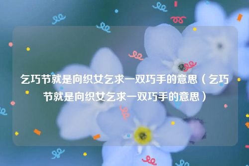 乞巧节就是向织女乞求一双巧手的意思(乞巧节就是向织女乞求一双巧手的意思)