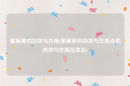 蜜麻黄的功效与作用(蜜麻黄的功效与作用点的功效与作用及禁忌)