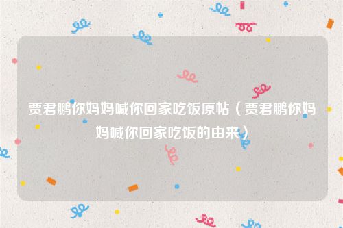 贾君鹏你妈妈喊你回家吃饭原帖(贾君鹏你妈妈喊你回家吃饭的由来)