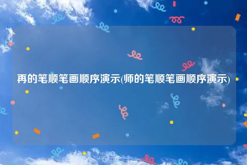 再的笔顺笔画顺序演示(师的笔顺笔画顺序演示)