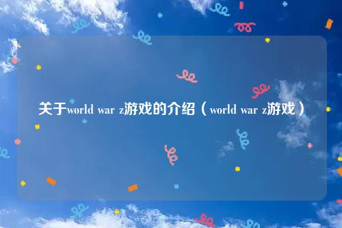 关于world war z游戏的介绍(world war z游戏)