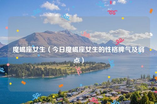 魔蝎座女生（今日魔蝎座女生的性格脾气及弱点）