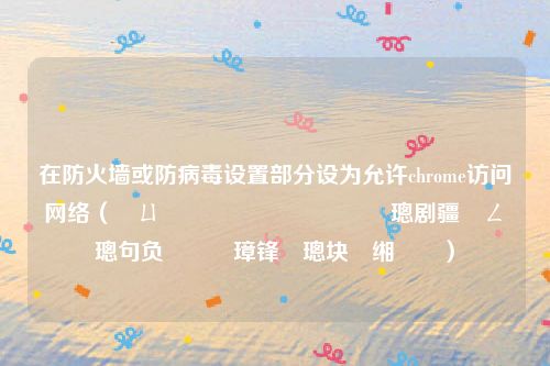 在防火墙或防病毒设置部分设为允许chrome访问网络（鍦ㄩ槻鐏鎴栭槻鐥呮瘨璁剧疆閮ㄥ垎璁句负鍏佽璋锋瓕璁块棶缃戠粶）