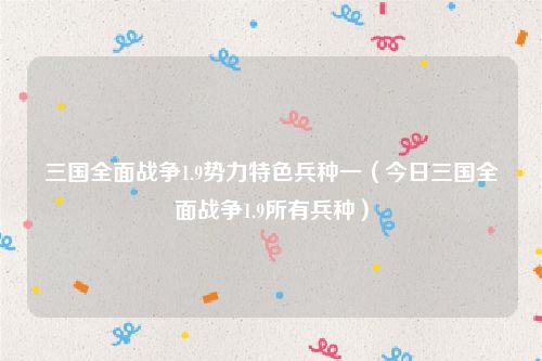 三国全面战争1.9势力特色兵种一(今日三国全面战争1.9所有兵种)