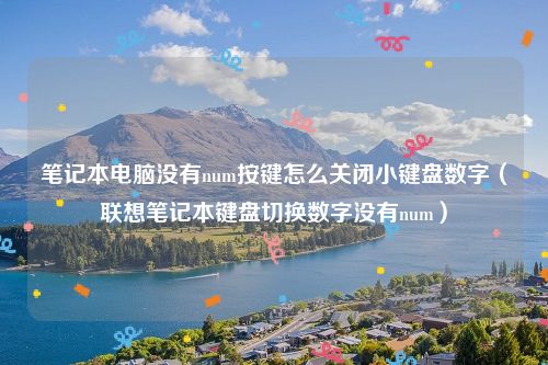 笔记本电脑没有num按键怎么关闭小键盘数字(联想笔记本键盘切换数字没有num)