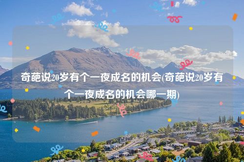 奇葩说20岁有个一夜成名的机会(奇葩说20岁有个一夜成名的机会哪一期)