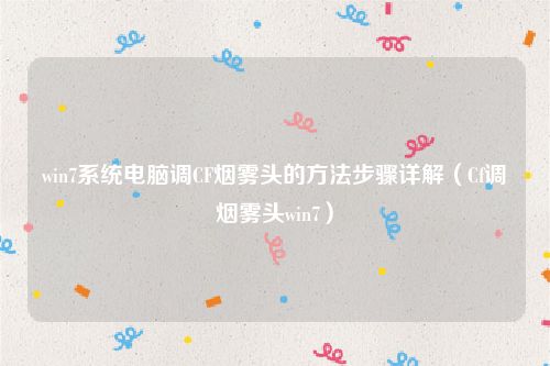win7系统电脑调CF烟雾头的方法步骤详解(Cf调烟雾头win7)