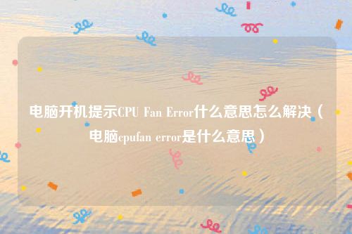 电脑开机提示CPU Fan Error什么意思怎么解决(电脑cpufan error是什么意思)
