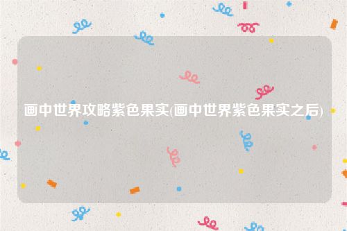 画中世界攻略紫色果实(画中世界紫色果实之后)