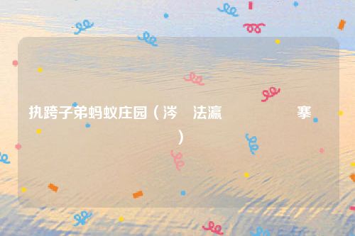 执跨子弟蚂蚁庄园（涔嬭法瀛愬紵铓傝殎搴勫洯）