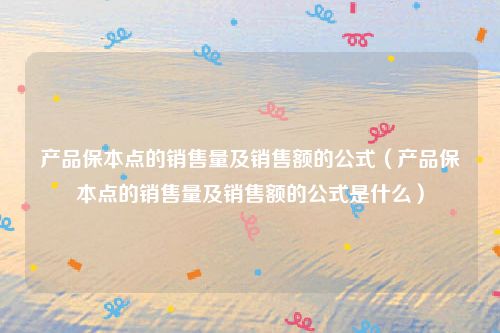 产品保本点的销售量及销售额的公式(产品保本点的销售量及销售额的公式是什么)