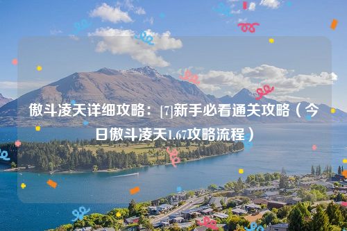 傲斗凌天详细攻略：[7]新手必看通关攻略（今日傲斗凌天1.67攻略流程）