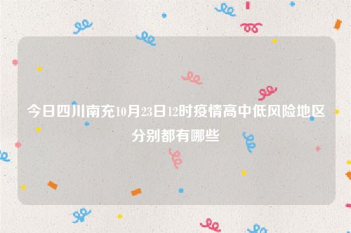 今日四川南充10月23日12时疫情高中低风险地区分别都有哪些