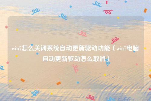 win7怎么关闭系统自动更新驱动功能(win7电脑自动更新驱动怎么取消)