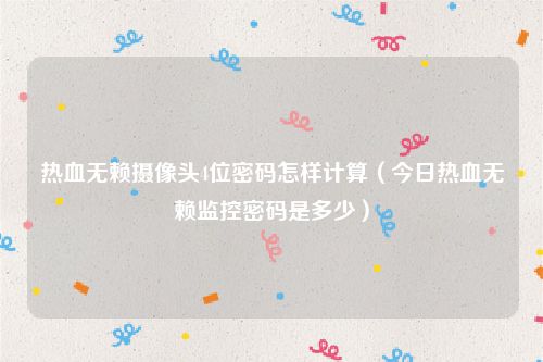 热血无赖摄像头4位密码怎样计算(今日热血无赖监控密码是多少)