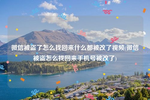 微信被盗了怎么找回来什么都被改了视频(微信被盗怎么找回来手机号被改了)