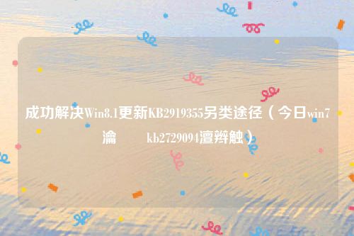 成功解决Win8.1更新KB2919355另类途径(今日win7瀹夎kb2729094澶辫触)