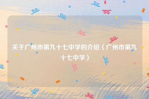 关于广州市第九十七中学的介绍(广州市第九十七中学)
