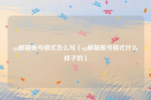 qq邮箱账号格式怎么写(qq邮箱账号格式什么样子的)