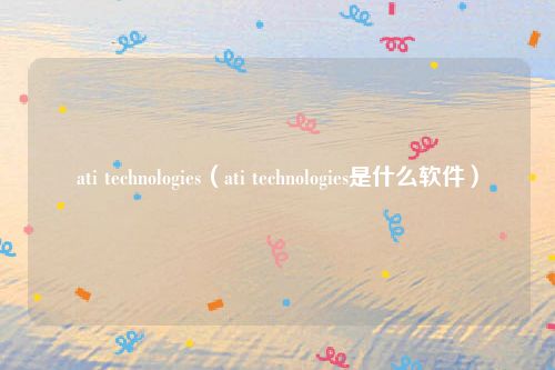 ati technologies(ati technologies是什么软件)