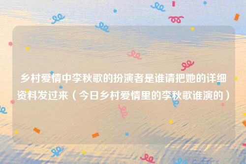 乡村爱情中李秋歌的扮演者是谁请把她的详细资料发过来（今日乡村爱情里的李秋歌谁演的）
