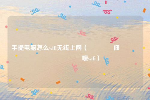 手提电脑怎么wifi无线上网（鎵嬫彁鐢佃剳鎬庢牱鎵撳紑鏃犵嚎wifi）