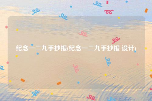 纪念一二九手抄报(纪念一二九手抄报 设计)