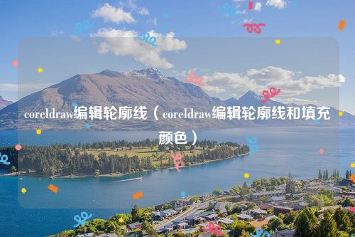coreldraw编辑轮廓线(coreldraw编辑轮廓线和填充颜色)