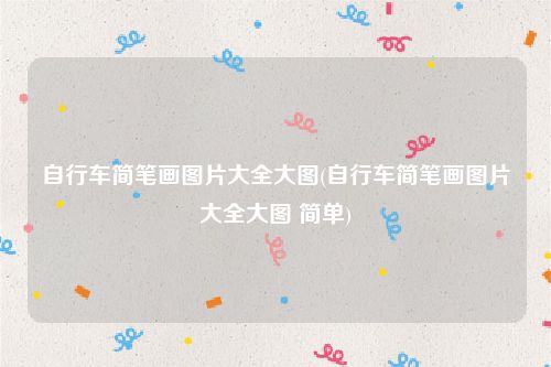 自行车简笔画图片大全大图(自行车简笔画图片大全大图 简单)