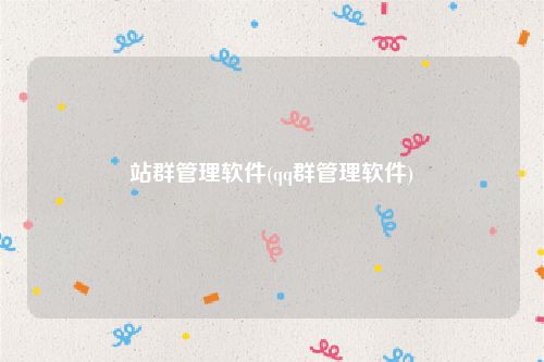 站群管理软件(qq群管理软件)