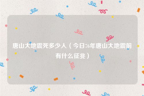 唐山大地震死多少人（今日76年唐山大地震前有什么征兆）