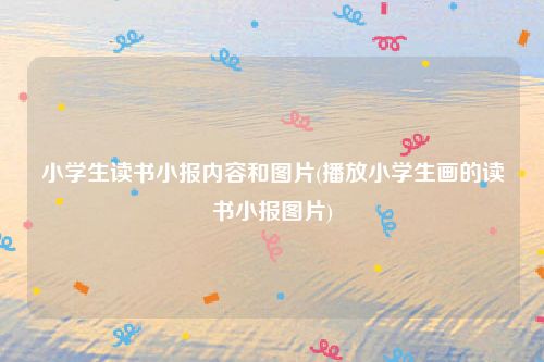 小学生读书小报内容和图片(播放小学生画的读书小报图片)